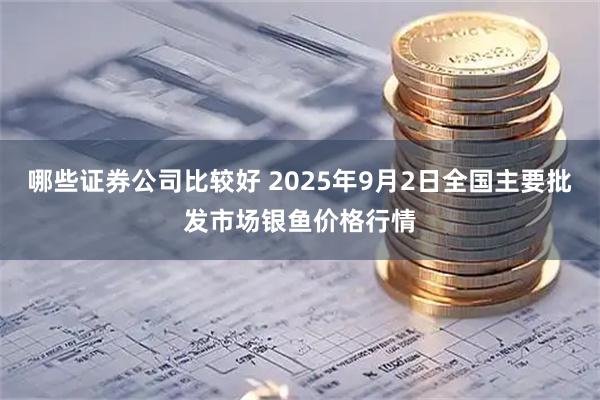 哪些证券公司比较好 2025年9月2日全国主要批发市场银鱼价格行情