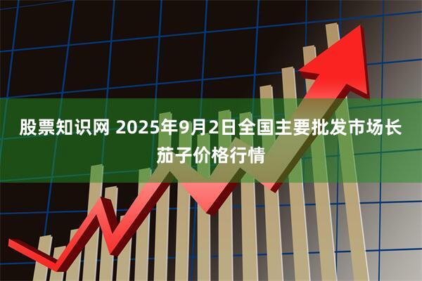 股票知识网 2025年9月2日全国主要批发市场长茄子价格行情