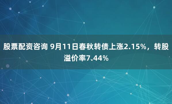股票配资咨询 9月11日春秋转债上涨2.15%，转股溢价率7.44%