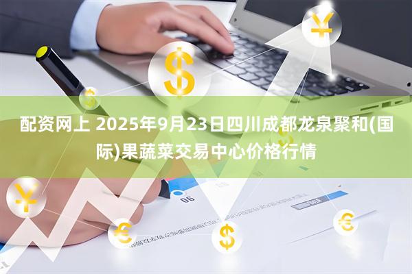 配资网上 2025年9月23日四川成都龙泉聚和(国际)果蔬菜交易中心价格行情