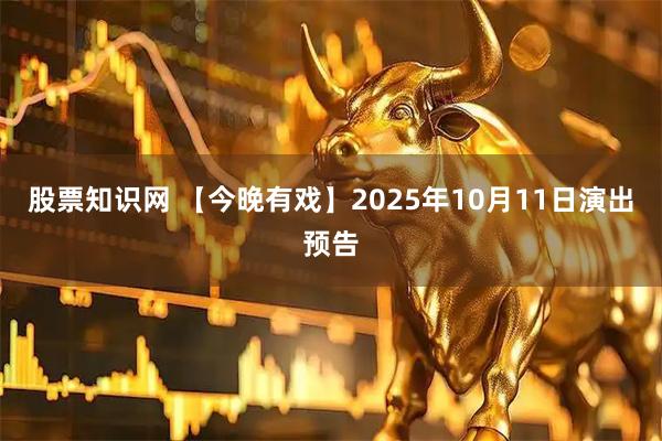 股票知识网 【今晚有戏】2025年10月11日演出预告