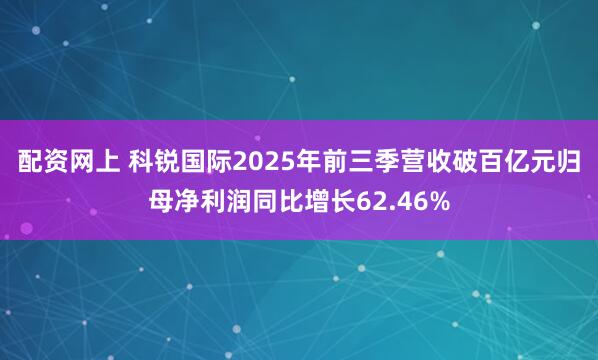 配资网上 科锐国际2025年前三季营收破百亿元归母净利润同比增长62.46%