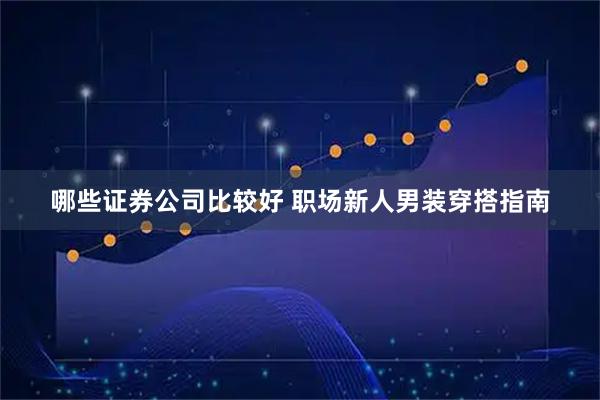 哪些证券公司比较好 职场新人男装穿搭指南