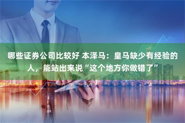 哪些证券公司比较好 本泽马：皇马缺少有经验的人，能站出来说“这个地方你做错了”