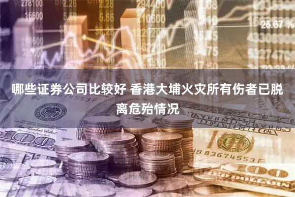 哪些证券公司比较好 香港大埔火灾所有伤者已脱离危殆情况