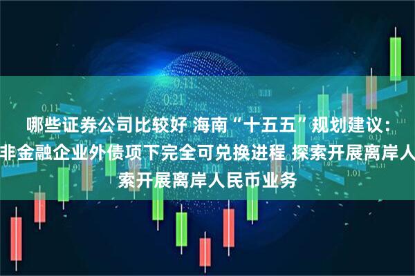哪些证券公司比较好 海南“十五五”规划建议：加快推动非金融企业外债项下完全可兑换进程 探索开展离岸人民币业务