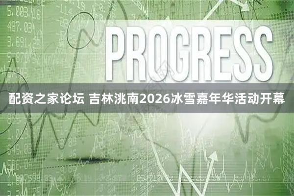 配资之家论坛 吉林洮南2026冰雪嘉年华活动开幕