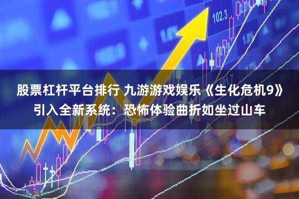 股票杠杆平台排行 九游游戏娱乐《生化危机9》引入全新系统：恐怖体验曲折如坐过山车