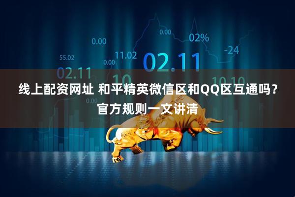 线上配资网址 和平精英微信区和QQ区互通吗？官方规则一文讲清