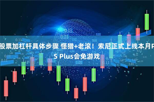 股票加杠杆具体步骤 怪猎+老滚！索尼正式上线本月PS Plus会免游戏