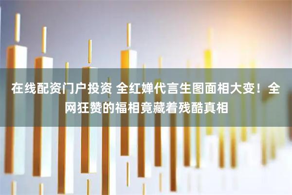 在线配资门户投资 全红婵代言生图面相大变！全网狂赞的福相竟藏着残酷真相