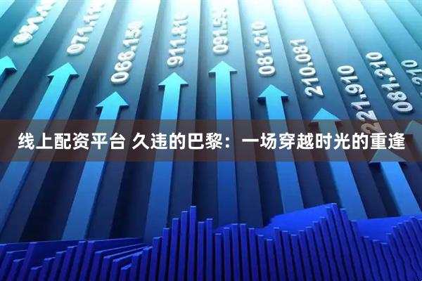 线上配资平台 久违的巴黎：一场穿越时光的重逢