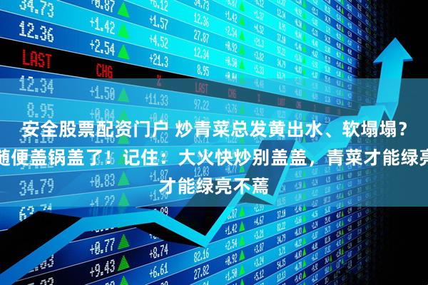 安全股票配资门户 炒青菜总发黄出水、软塌塌？别再随便盖锅盖了！记住：大火快炒别盖盖，青菜才能绿亮不蔫