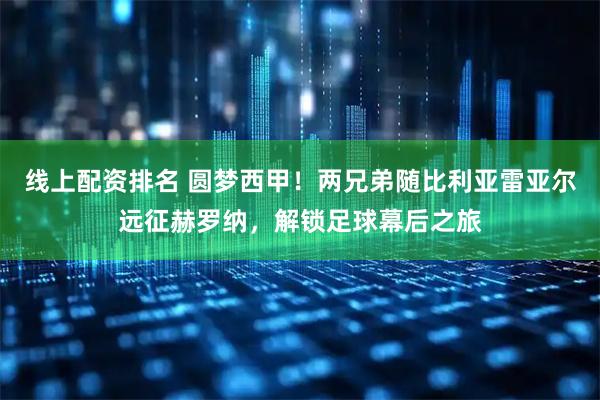 线上配资排名 圆梦西甲!两兄弟随比利亚雷亚尔远征赫罗纳,解锁足球幕后之旅