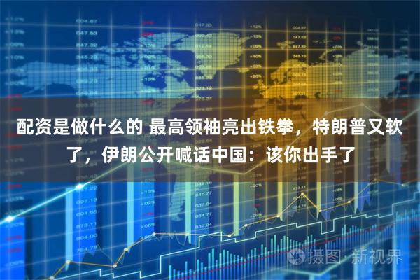 配资是做什么的 最高领袖亮出铁拳，特朗普又软了，伊朗公开喊话中国：该你出手了