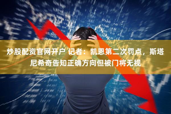 炒股配资官网开户 记者：凯恩第二次罚点，斯塔尼希奇告知正确方向但被门将无视