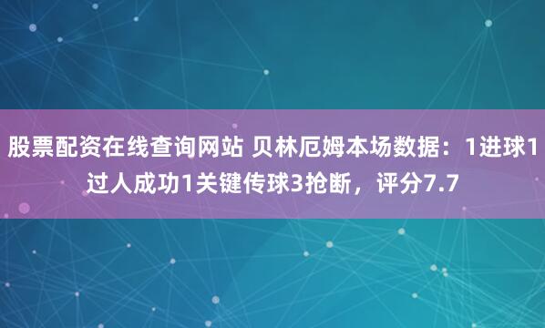 股票配资在线查询网站 贝林厄姆本场数据：1进球1过人成功1关键传球3抢断，评分7.7
