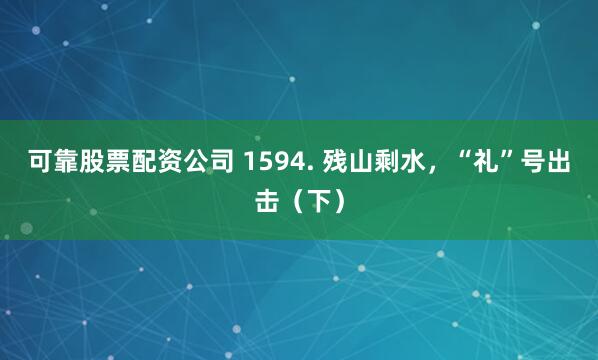 可靠股票配资公司 1594. 残山剩水，“礼”号出击（下）